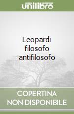 Leopardi filosofo antifilosofo