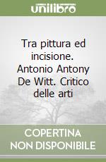 Tra pittura ed incisione. Antonio Antony De Witt. Critico delle arti libro