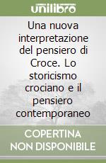 Una nuova interpretazione del pensiero di Croce. Lo storicismo crociano e il pensiero contemporaneo