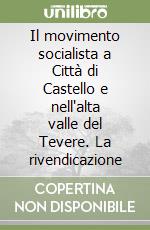 Il movimento socialista a Città di Castello e nell'alta valle del Tevere. La rivendicazione libro