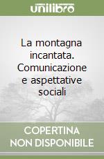 La montagna incantata. Comunicazione e aspettative sociali libro