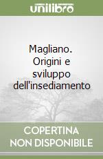 Magliano. Origini e sviluppo dell'insediamento libro