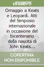 Omaggio a Keats e Leopardi. Atti del Simposio internazionale in occasione del bicentenario della nascita di John Keats (dall'1 al 4 giugno 1995) libro