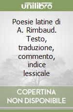 Poesie latine di A. Rimbaud. Testo, traduzione, commento, indice lessicale libro