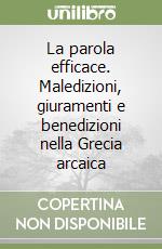 La parola efficace. Maledizioni, giuramenti e benedizioni nella Grecia arcaica libro