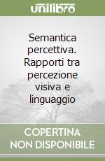 Semantica percettiva. Rapporti tra percezione visiva e linguaggio libro