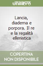 Lancia, diadema e porpora. Il re e la regalità ellenistica libro