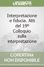 Interpretazione e fiducia. Atti del 19º Colloquio sulla interpretazione libro