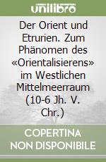 Der Orient und Etrurien. Zum Phänomen des «Orientalisierens» im Westlichen Mittelmeerraum (10-6 Jh. V. Chr.) libro