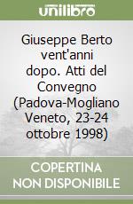 Giuseppe Berto vent'anni dopo. Atti del Convegno (Padova-Mogliano Veneto, 23-24 ottobre 1998) libro