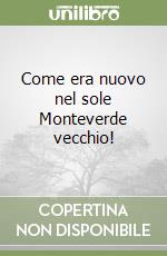 Come era nuovo nel sole Monteverde vecchio! libro