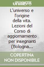 L'universo e l'origine della vita. Lezioni del Corso di aggiornamento per insegnanti (Bologna 2000-2001) libro