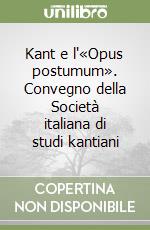 Kant e l'«Opus postumum». Convegno della Società italiana di studi kantiani libro