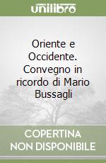 Oriente e Occidente. Convegno in ricordo di Mario Bussagli libro