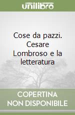 Cose da pazzi. Cesare Lombroso e la letteratura libro