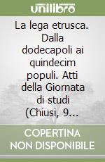 La lega etrusca. Dalla dodecapoli ai quindecim populi. Atti della Giornata di studi (Chiusi, 9 ottobre 1999) libro