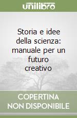 Storia e idee della scienza: manuale per un futuro creativo