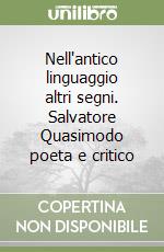 Nell'antico linguaggio altri segni. Salvatore Quasimodo poeta e critico libro
