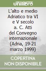 L'alto e medio Adriatico tra VI e V secolo a. C. Atti del Convegno internazionale (Adria, 19-21 marzo 1999) libro