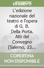 L'edizione nazionale del teatro e l'opera di G. B. Della Porta. Atti del Convegno (Salerno, 23 maggio 2002) libro