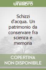 Schizzi d'acqua. Un patrimonio da conservare fra scienza e memoria libro