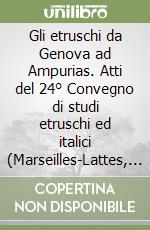 Gli etruschi da Genova ad Ampurias. Atti del 24° Convegno di studi etruschi ed italici (Marseilles-Lattes, 26 settembre-1 ottobre 2002). Ediz. illustrata libro