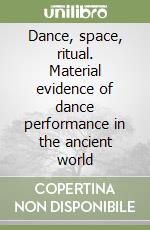 Dance, space, ritual. Material evidence of dance performance in the ancient world libro