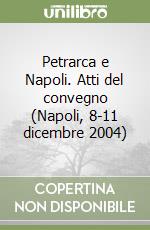 Petrarca e Napoli. Atti del convegno (Napoli, 8-11 dicembre 2004) libro