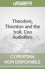 Theodore, Thornton and the troll. Con Audiolibro libro