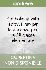 On holiday with Toby. Libro per le vacanze per la 3ª classe elementare libro
