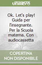 Ok. Let's play! Guida per l'insegnante. Per la Scuola materna. Con audiocassetta libro