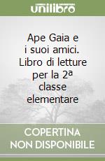 Ape Gaia e i suoi amici. Libro di letture per la 2ª classe elementare libro