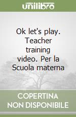 Ok let's play. Teacher training video. Per la Scuola materna libro