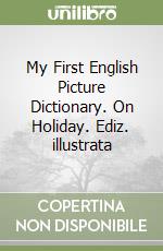 My First English Picture Dictionary. On Holiday. Ediz. illustrata libro