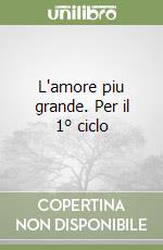 L'amore piu grande. Per il 1° ciclo libro