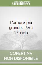 L'amore piu grande. Per il 2° ciclo libro