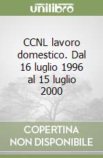 CCNL lavoro domestico. Dal 16 luglio 1996 al 15 luglio 2000 libro