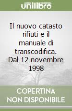 Il nuovo catasto rifiuti e il manuale di transcodifica. Dal 12 novembre 1998 libro