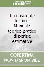 Il consulente tecnico. Manuale teorico-pratico di perizie estimative libro