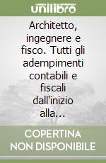 Architetto, ingegnere e fisco. Tutti gli adempimenti contabili e fiscali dall'inizio alla cessazione dell'attività libro