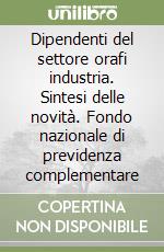 Dipendenti del settore orafi industria. Sintesi delle novità. Fondo nazionale di previdenza complementare libro