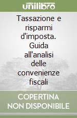 Tassazione e risparmi d'imposta. Guida all'analisi delle convenienze fiscali libro