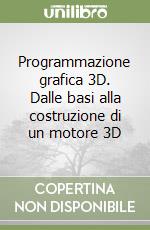 Programmazione grafica 3D. Dalle basi alla costruzione di un motore 3D libro