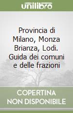 Provincia di Milano, Monza Brianza, Lodi. Guida dei comuni e delle frazioni libro