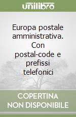 Europa postale amministrativa. Con postal-code e prefissi telefonici libro