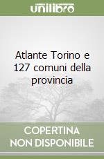 Atlante Torino e 127 comuni della provincia libro