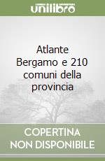 Atlante Bergamo e 210 comuni della provincia libro