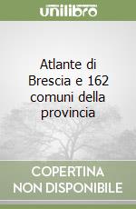 Atlante di Brescia e 162 comuni della provincia libro