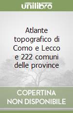 Atlante topografico di Como e Lecco e 222 comuni delle province libro