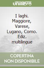 I laghi. Maggiore, Varese, Lugano, Como. Ediz. multilingue libro